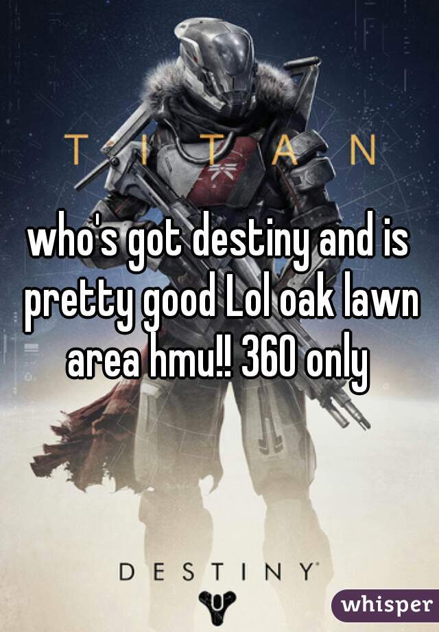 who's got destiny and is pretty good Lol oak lawn area hmu!! 360 only 