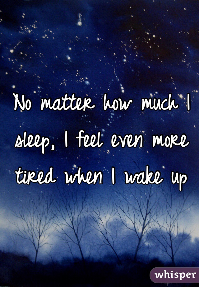 No matter how much I sleep, I feel even more tired when I wake up