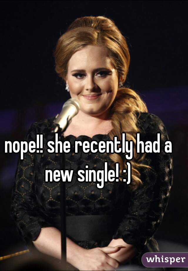nope!! she recently had a new single! :) 