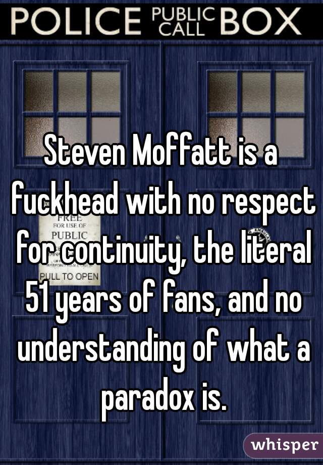 Steven Moffatt is a fuckhead with no respect for continuity, the literal 51 years of fans, and no understanding of what a paradox is.