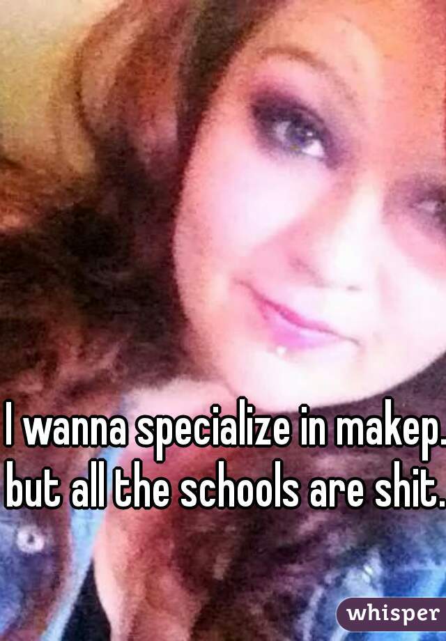 I wanna specialize in makep.
but all the schools are shit.