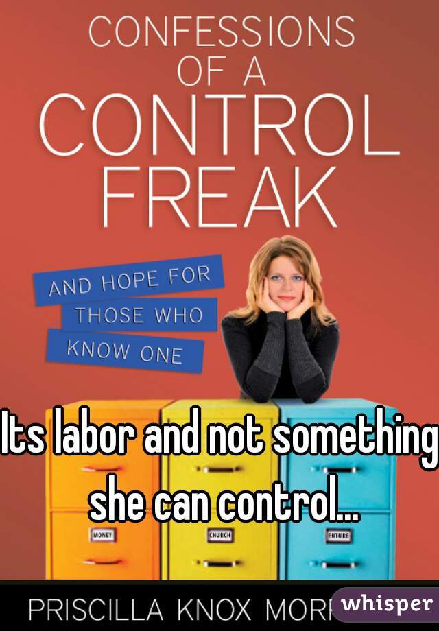 Its labor and not something  she can control... 