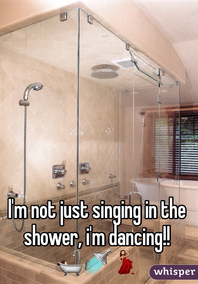 I'm not just singing in the shower, i'm dancing!!
🛀🚿💃