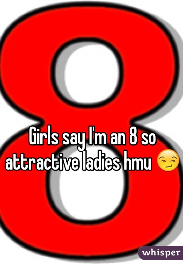 Girls say I'm an 8 so attractive ladies hmu 😏