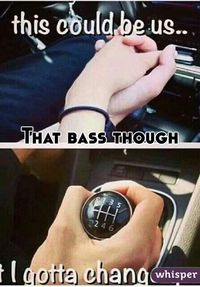 That bass though