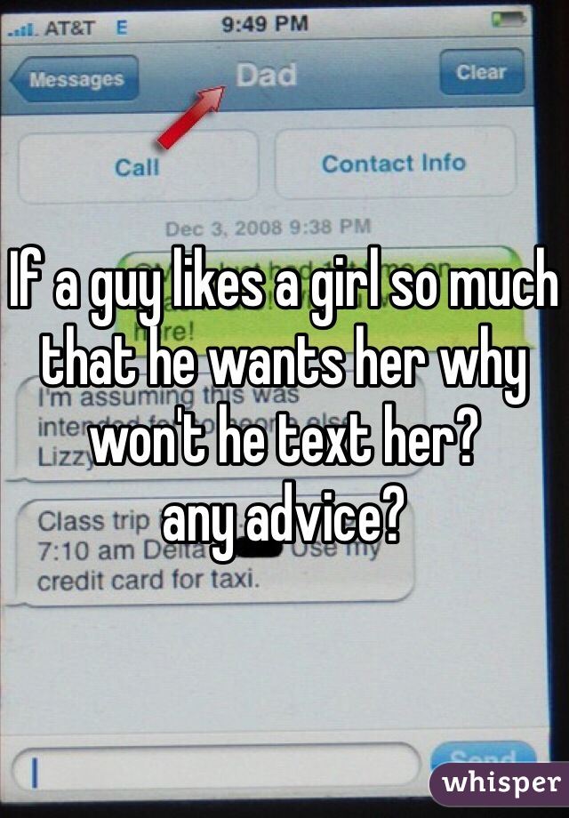 If a guy likes a girl so much that he wants her why won't he text her? 
any advice?