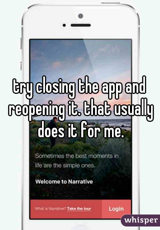 try closing the app and reopening it. that usually does it for me.