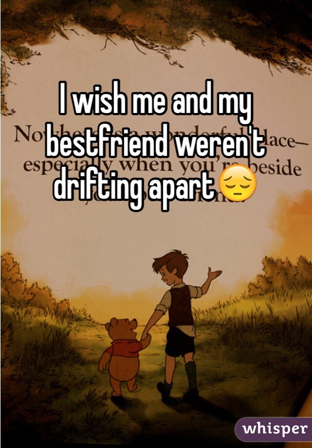 I wish me and my bestfriend weren't drifting apart😔