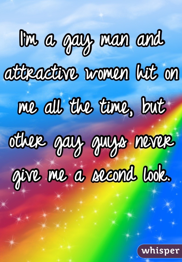 I'm a gay man and attractive women hit on me all the time, but other gay guys never give me a second look.