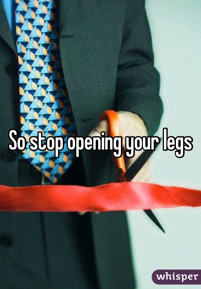 So stop opening your legs