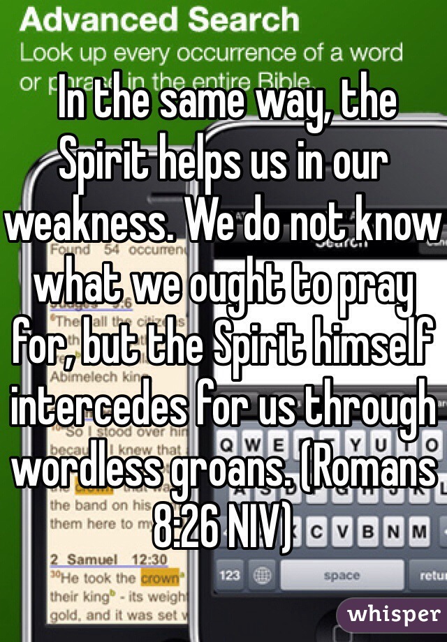 In the same way, the Spirit helps us in our weakness. We do not know what we ought to pray for, but the Spirit himself intercedes for us through wordless groans. (‭Romans‬ ‭8‬:‭26‬ NIV)