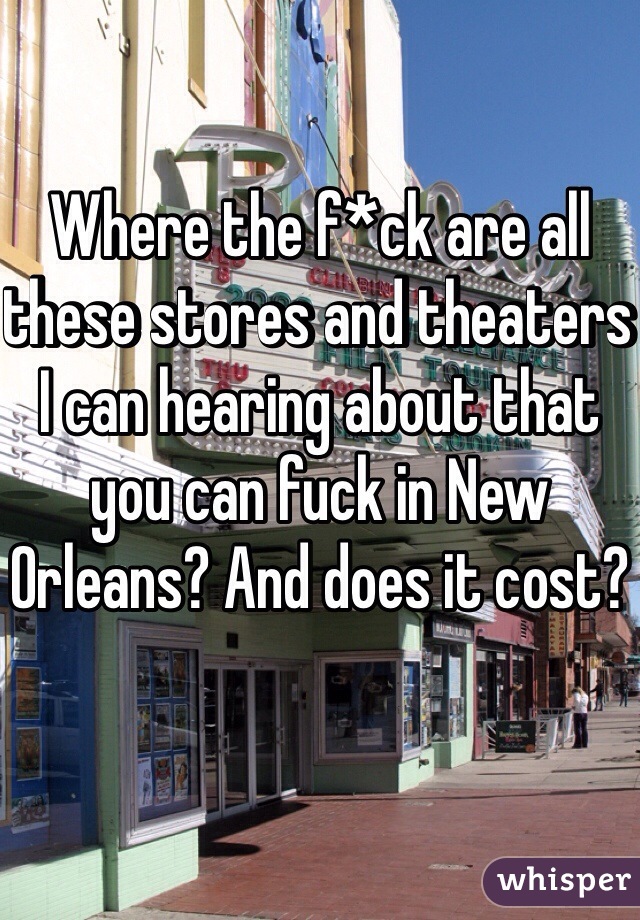 Where the f*ck are all these stores and theaters I can hearing about that you can fuck in New Orleans? And does it cost? 