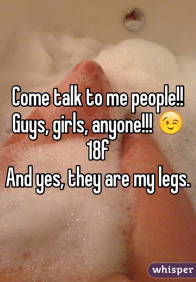 Come talk to me people!! Guys, girls, anyone!!! 😉
18f
And yes, they are my legs.