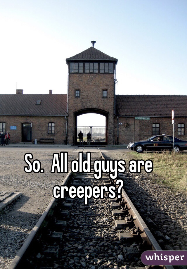 So.  All old guys are creepers?