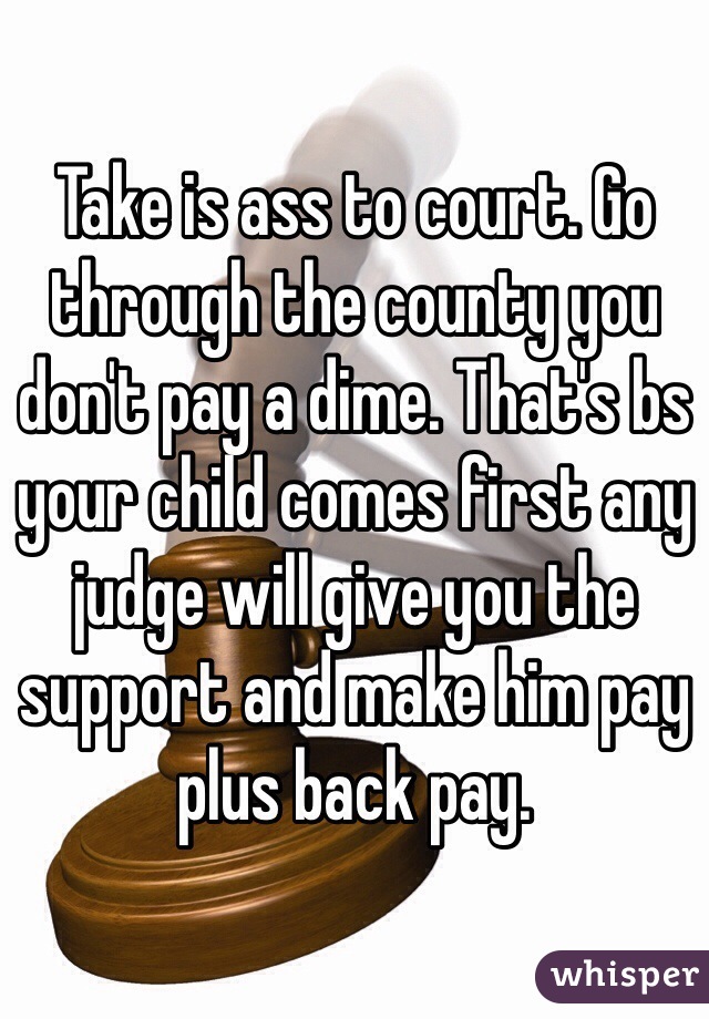 Take is ass to court. Go through the county you don't pay a dime. That's bs your child comes first any judge will give you the support and make him pay plus back pay. 