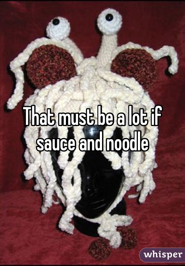 That must be a lot if sauce and noodle