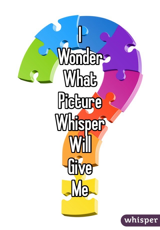 I
Wonder
What
Picture
Whisper
Will
Give
Me