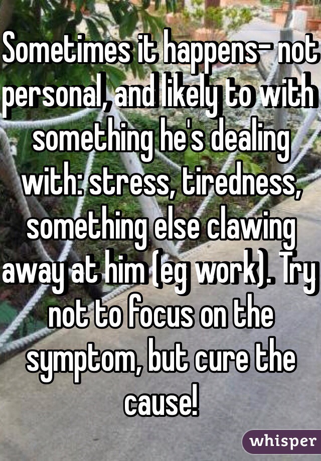 Sometimes it happens- not personal, and likely to with something he's dealing with: stress, tiredness, something else clawing away at him (eg work). Try not to focus on the symptom, but cure the cause!