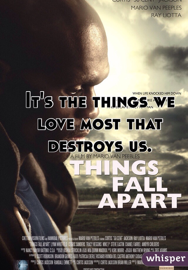 It's the things we love most that destroys us. 