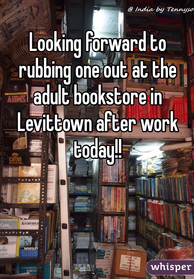 Looking forward to rubbing one out at the adult bookstore in Levittown after work today!!