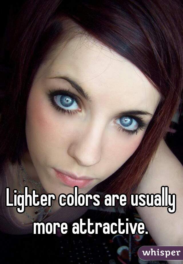 Lighter colors are usually more attractive. 