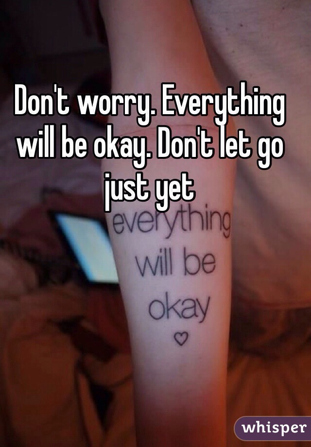 Don't worry. Everything will be okay. Don't let go just yet
