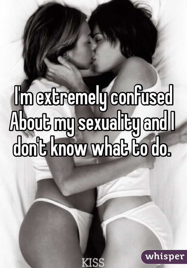 I'm extremely confused
About my sexuality and I don't know what to do.