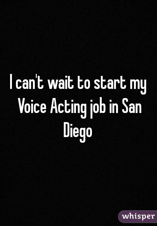 I can't wait to start my Voice Acting job in San Diego 