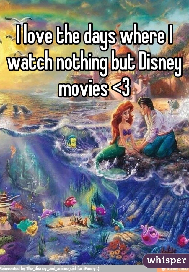 I love the days where I watch nothing but Disney movies <3