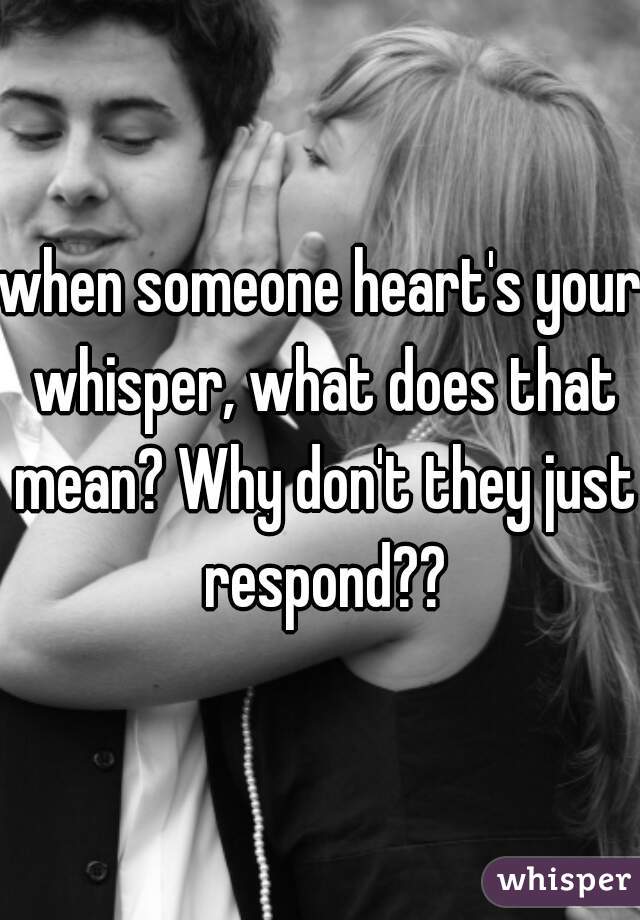 when someone heart's your whisper, what does that mean? Why don't they just respond??