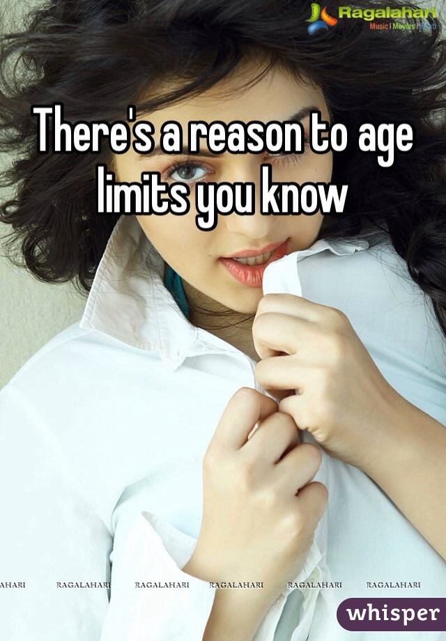 There's a reason to age limits you know