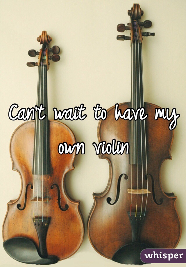 Can't wait to have my own violin 