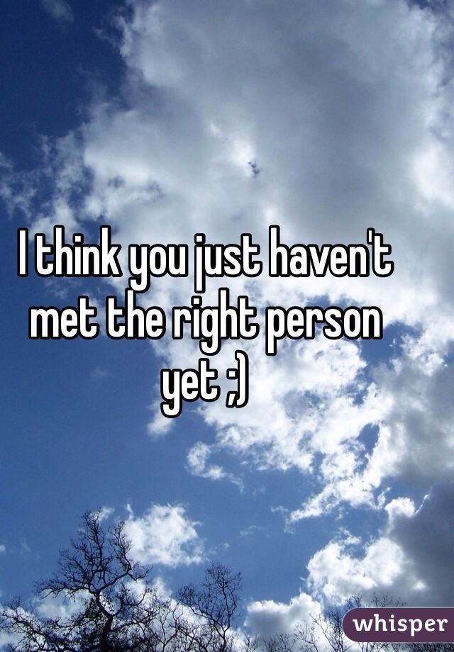 I think you just haven't met the right person yet ;)