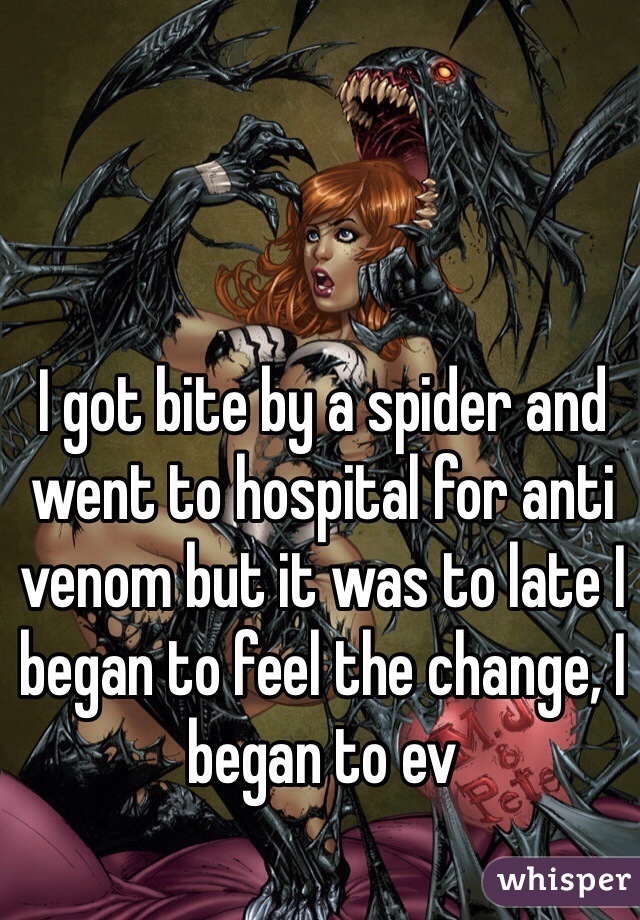 I got bite by a spider and went to hospital for anti venom but it was to late I began to feel the change, I began to ev 
