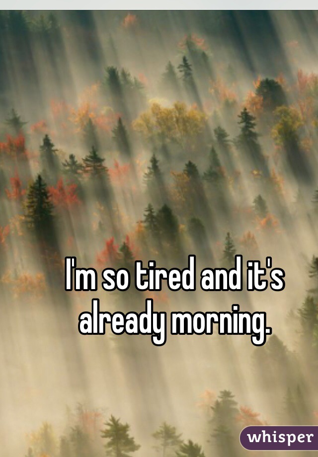 I'm so tired and it's already morning.