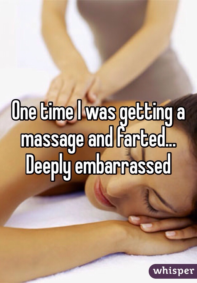One time I was getting a massage and farted... Deeply embarrassed 