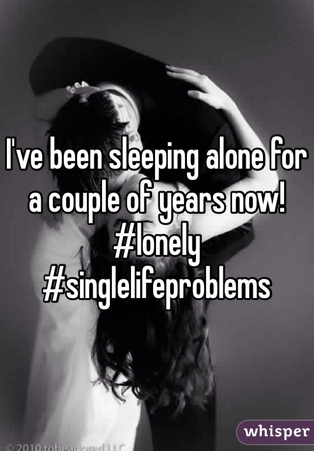 I've been sleeping alone for a couple of years now! #lonely #singlelifeproblems 