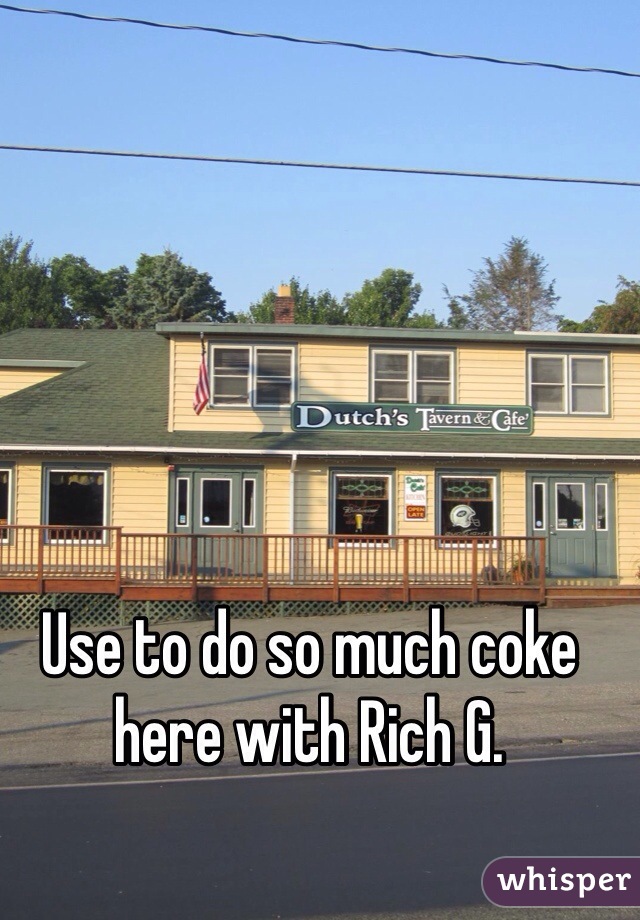Use to do so much coke here with Rich G. 
