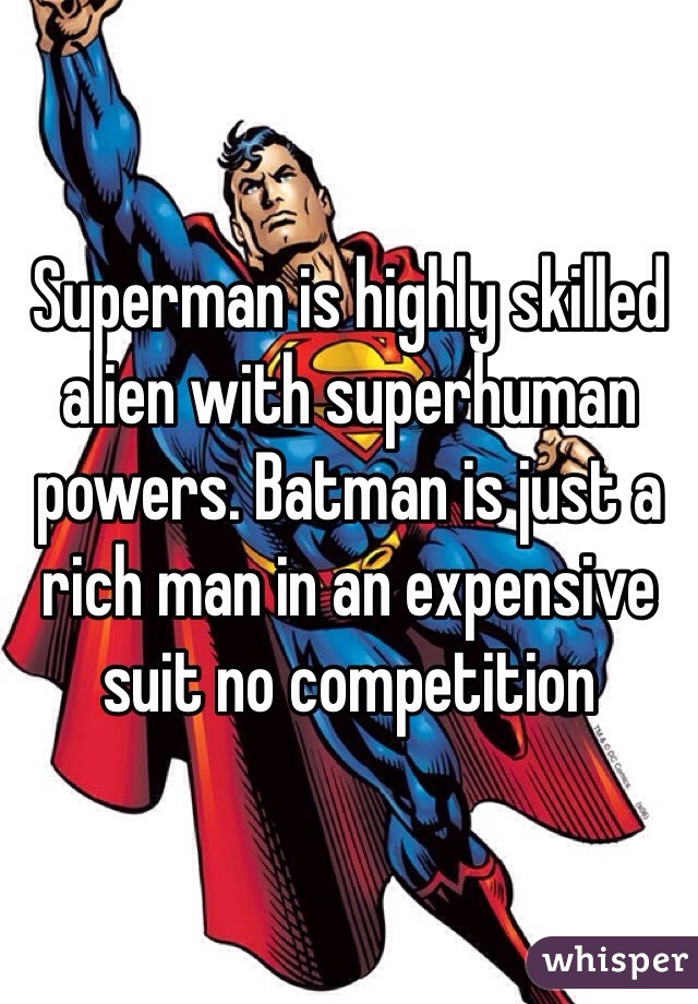 Superman is highly skilled alien with superhuman powers. Batman is just a rich man in an expensive suit no competition  