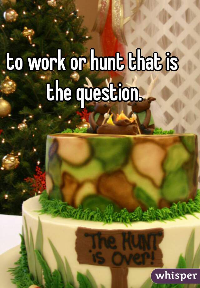 to work or hunt that is the question.