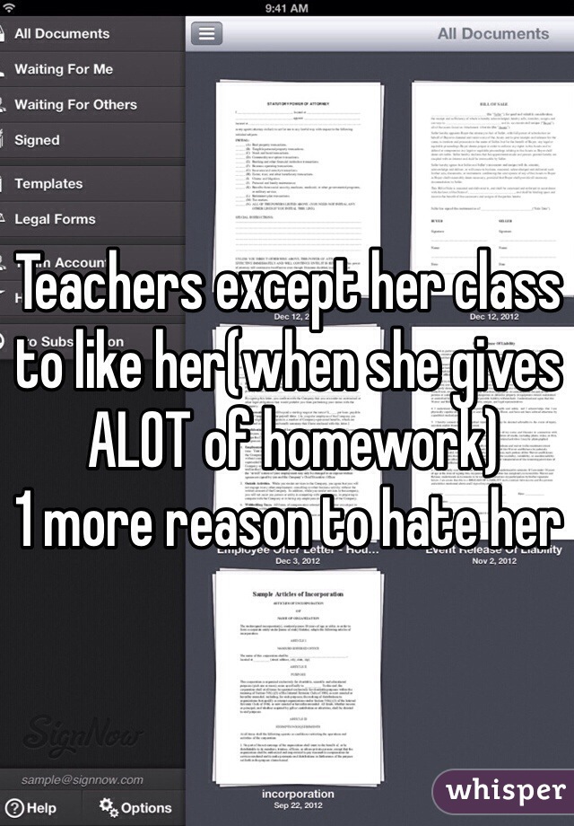 Teachers except her class to like her(when she gives
 ALOT of homework)
1 more reason to hate her