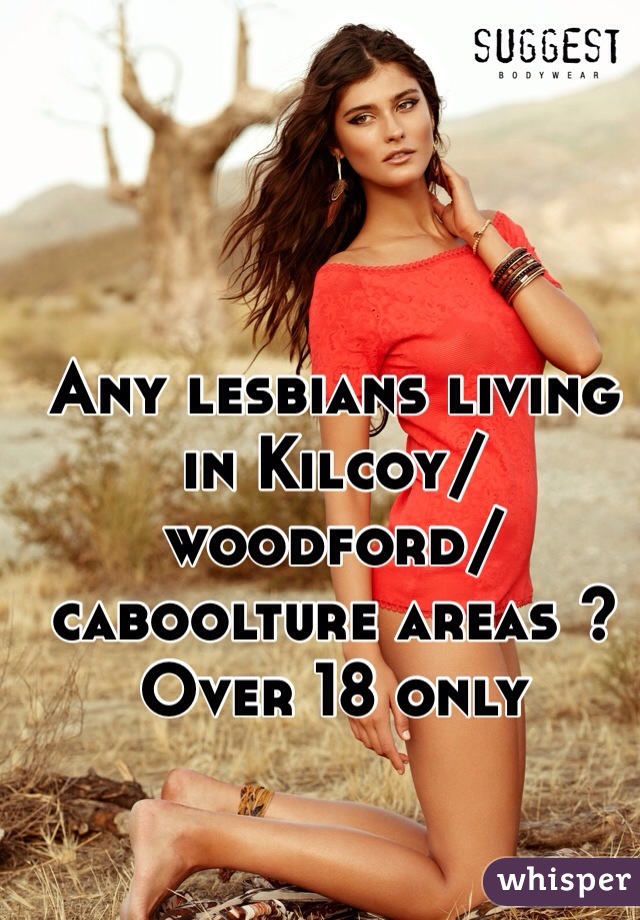 Any lesbians living in Kilcoy/woodford/caboolture areas ? Over 18 only 