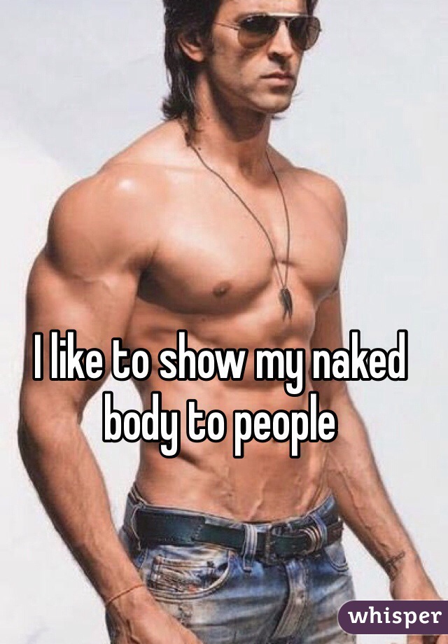 I like to show my naked body to people