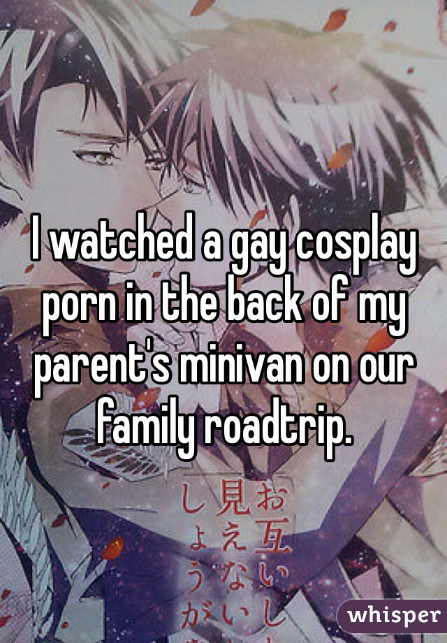 I watched a gay cosplay porn in the back of my parent's minivan on our family roadtrip.