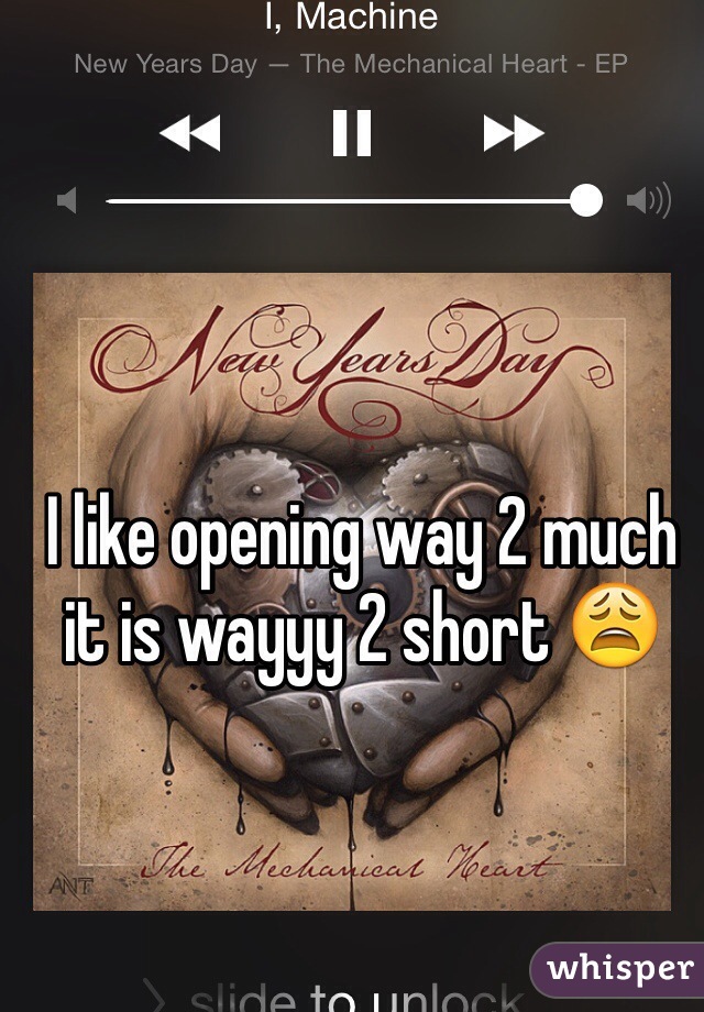 I like opening way 2 much it is wayyy 2 short 😩