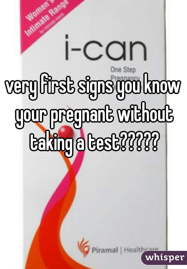 very first signs you know your pregnant without taking a test?????