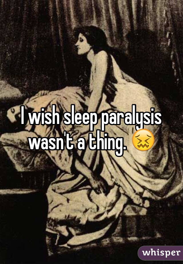 I wish sleep paralysis wasn't a thing. 😖