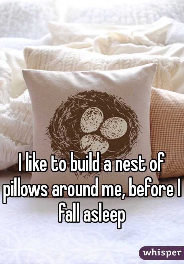 I like to build a nest of pillows around me, before I fall asleep