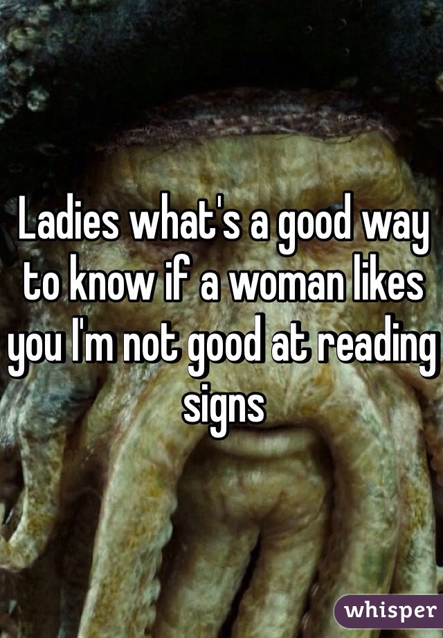 Ladies what's a good way to know if a woman likes you I'm not good at reading signs