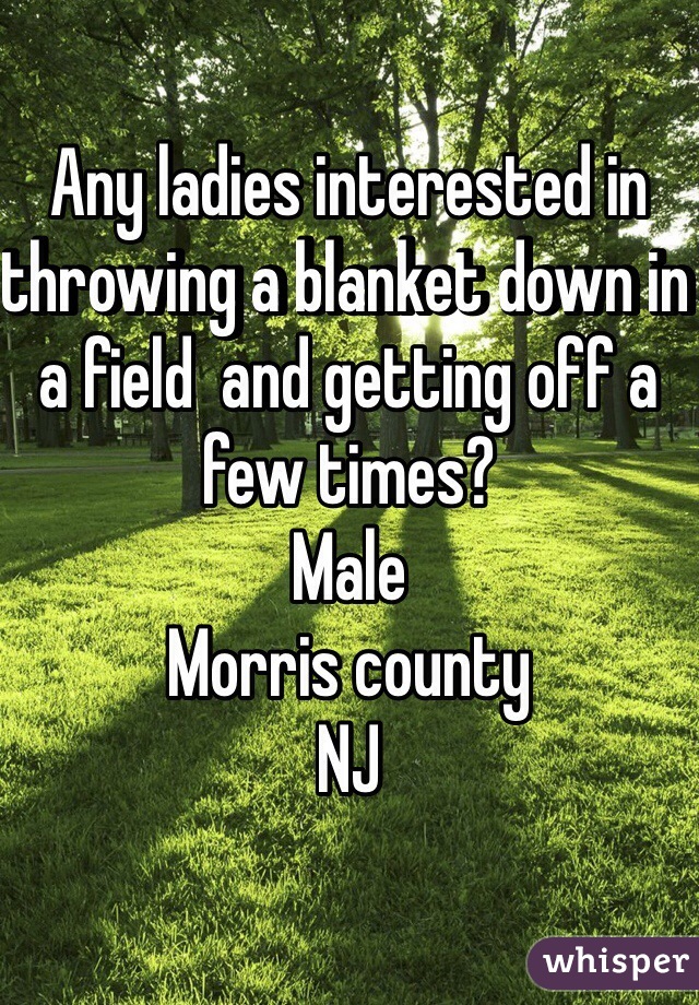 Any ladies interested in throwing a blanket down in a field  and getting off a few times?
Male
Morris county
NJ